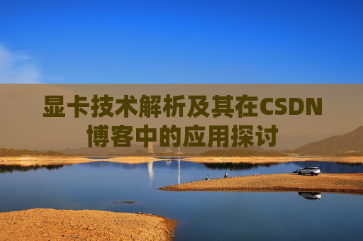 显卡技术解析及其在CSDN博客中的应用探讨